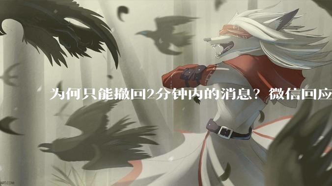 为何只能撤回2分钟内的消息？微信回应_小时_通知栏_对方